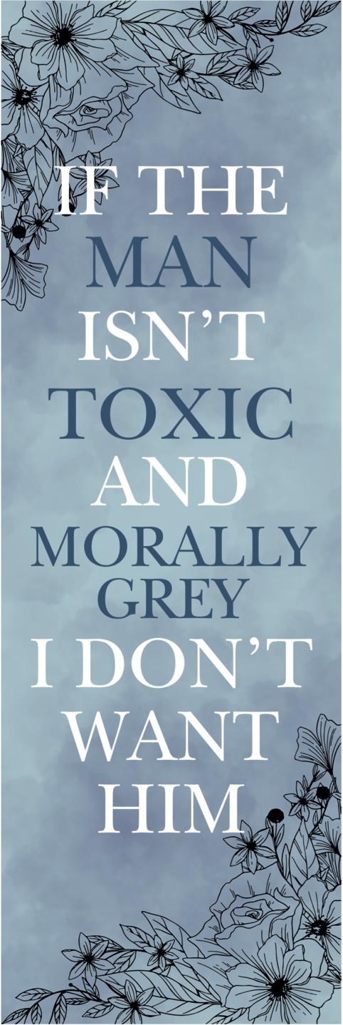 If The Man Isn't Toxic and Morally Grey, I Don't Want Him Bookmark - Blue Flowers